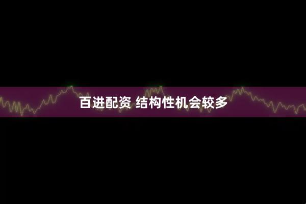 百进配资 结构性机会较多