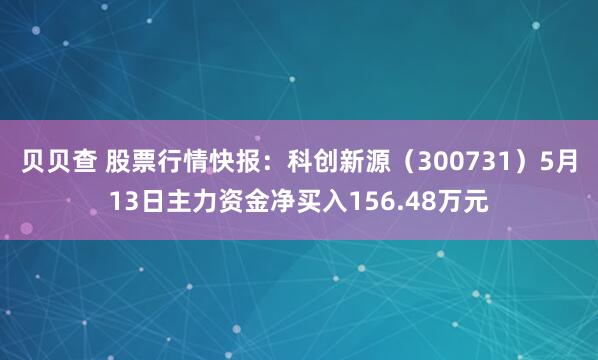 贝贝查 股票行情快报：科创新源（300731）5月13日主力资金净买入156.48万元